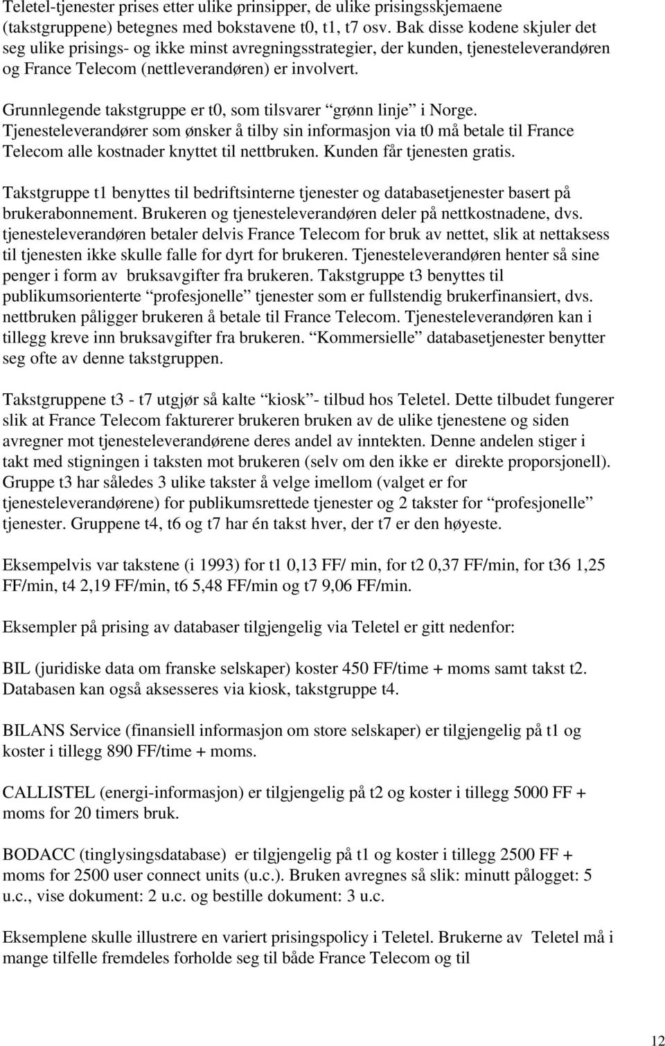 Grunnlegende takstgruppe er t0, som tilsvarer grønn linje i Norge. Tjenesteleverandører som ønsker å tilby sin informasjon via t0 må betale til France Telecom alle kostnader knyttet til nettbruken.