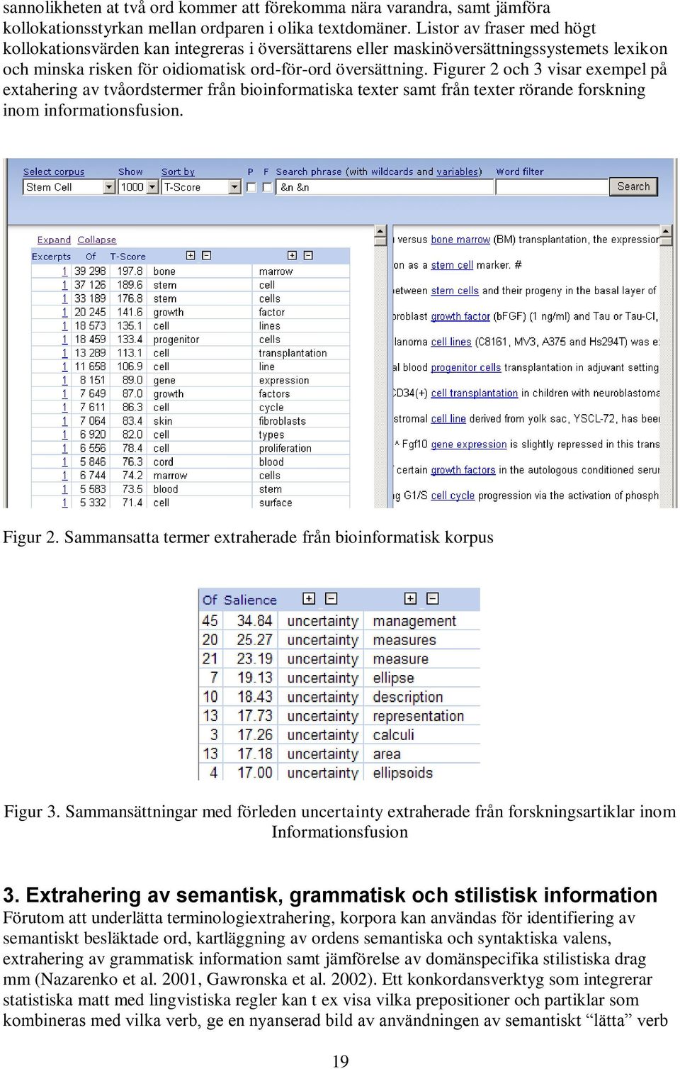 Figurer 2 och 3 visar exempel på extahering av tvåordstermer från bioinformatiska texter samt från texter rörande forskning inom informationsfusion. Figur 2.