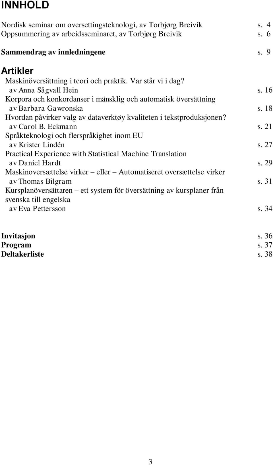 18 Hvordan påvirker valg av dataverktøy kvaliteten i tekstproduksjonen? av Carol B. Eckmann s. 21 Språkteknologi och flerspråkighet inom EU av Krister Lindén s.