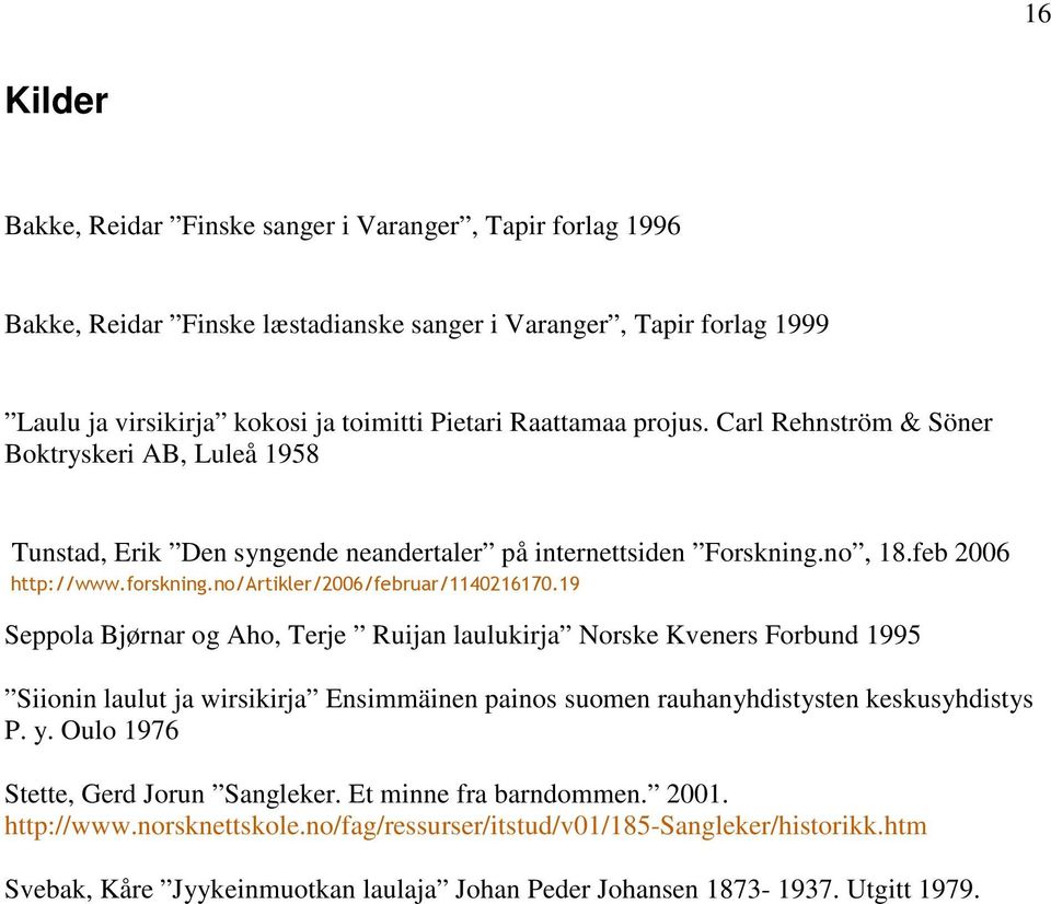 19 Seppola Bjørnar og Aho, Terje Ruijan laulukirja Norske Kveners Forbund 1995 Siionin laulut ja wirsikirja Ensimmäinen painos suomen rauhanyhdistysten keskusyhdistys P. y.