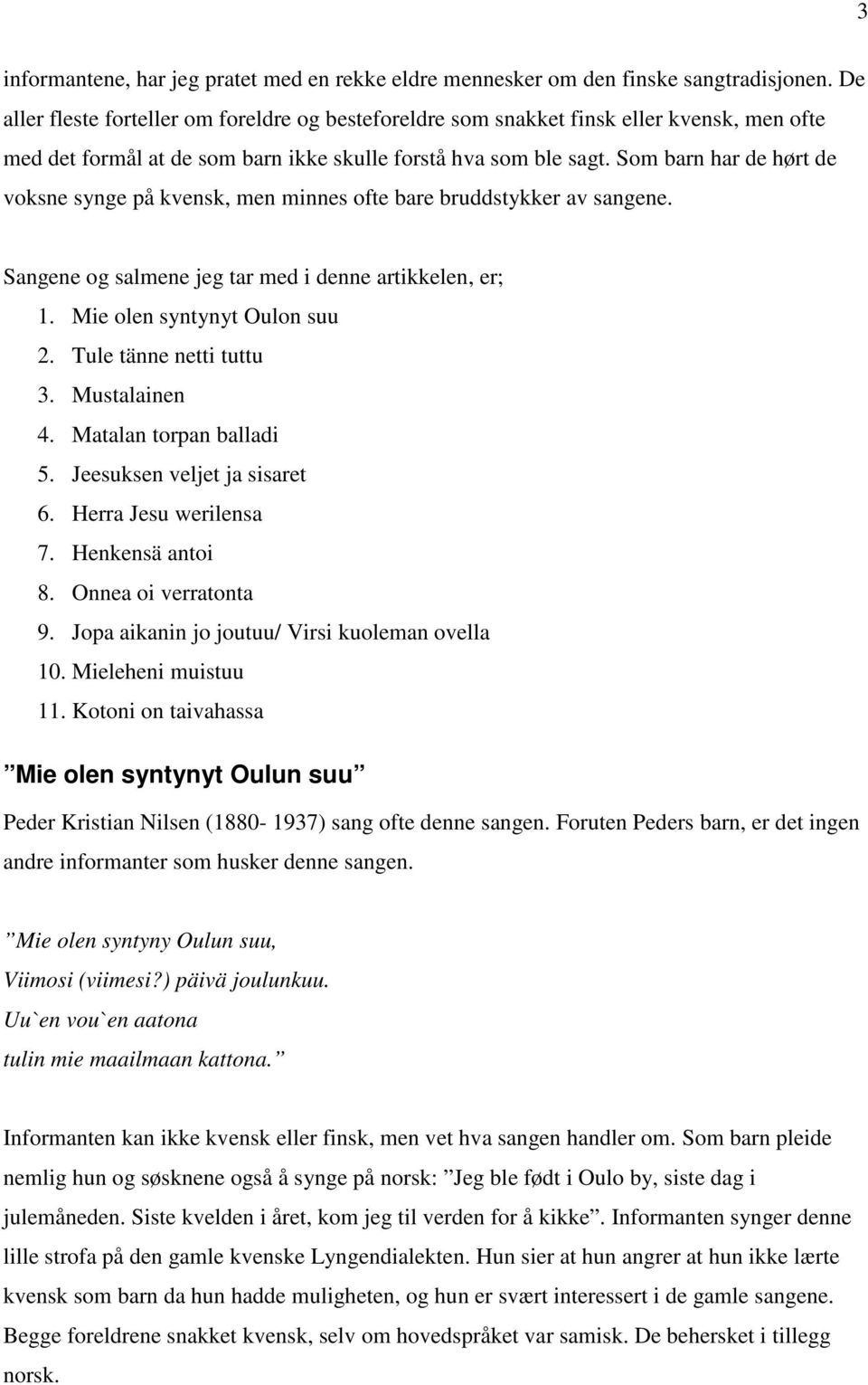 Som barn har de hørt de voksne synge på kvensk, men minnes ofte bare bruddstykker av sangene. Sangene og salmene jeg tar med i denne artikkelen, er; 1. Mie olen syntynyt Oulon suu 2.