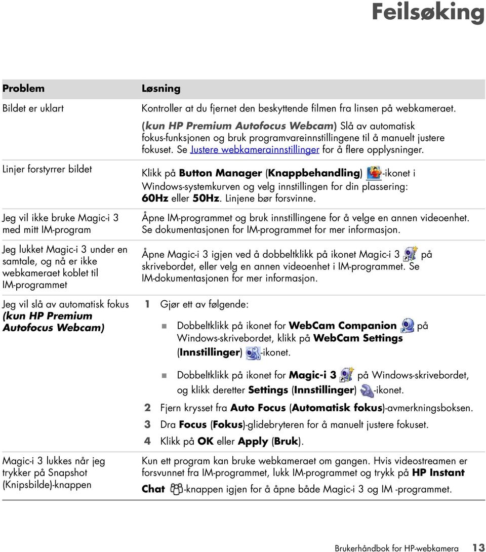 (kun HP Premium Autofocus Webcam) Slå av automatisk fokus-funksjonen og bruk programvareinnstillingene til å manuelt justere fokuset. Se Justere webkamerainnstillinger for å flere opplysninger.