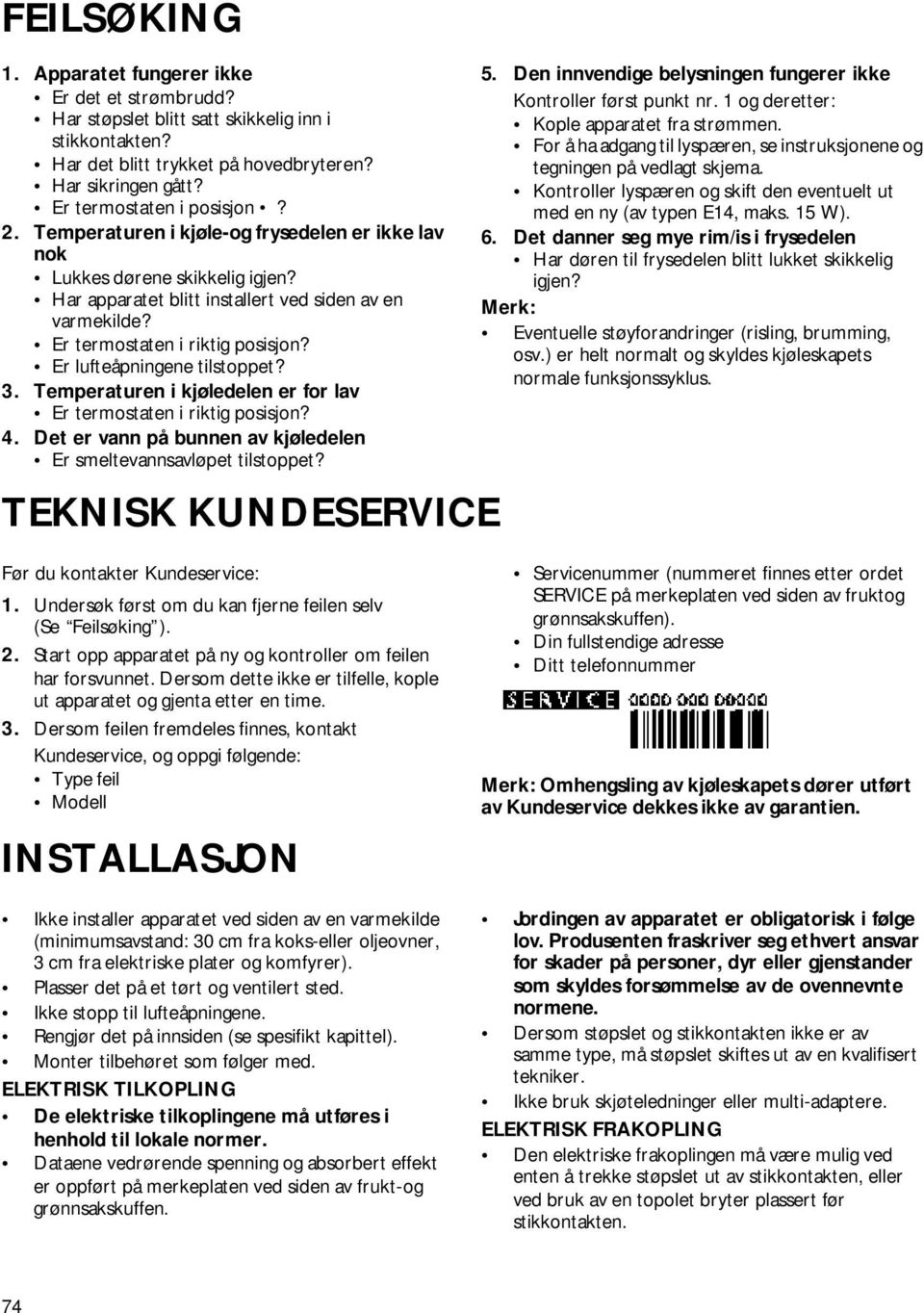 Er termostaten i riktig posisjon? Er lufteåpningene tilstoppet? 3. Temperaturen i kjøledelen er for lav Er termostaten i riktig posisjon? 4.