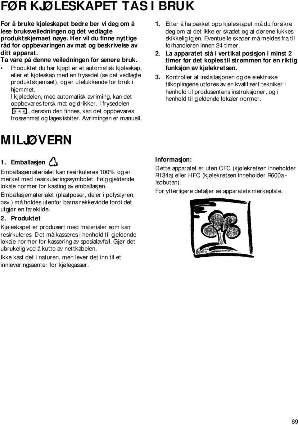 Produktet du har kjøpt er et automatisk kjøleskap, eller et kjøleskap med en frysedel (se det vedlagte produktskjemaet), og er utelukkende for bruk i hjemmet.