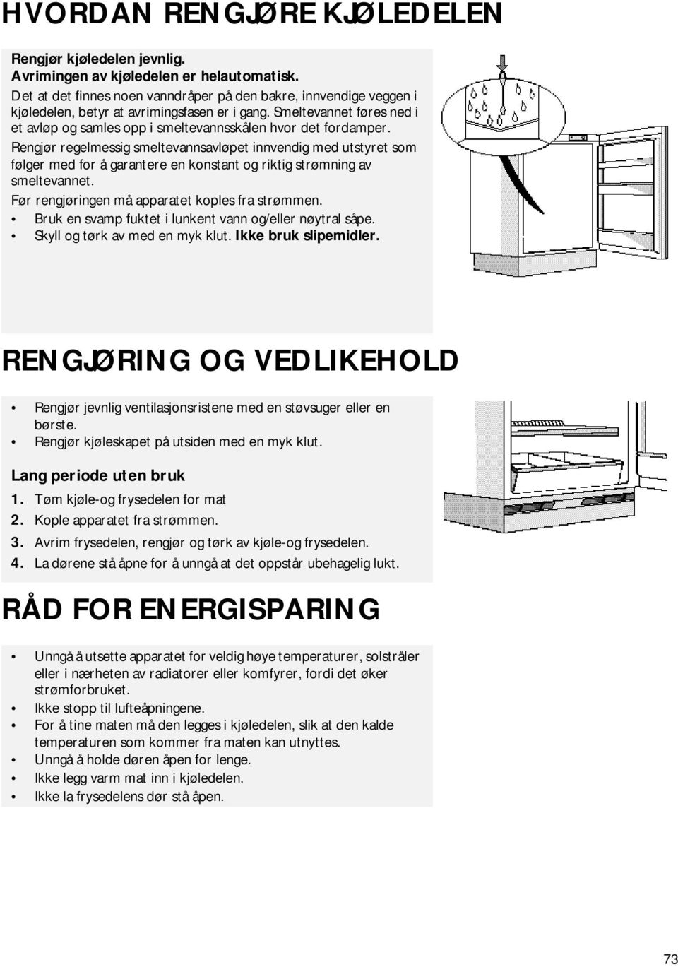 Smeltevannet føres ned i et avløp og samles opp i smeltevannsskålen hvor det fordamper.