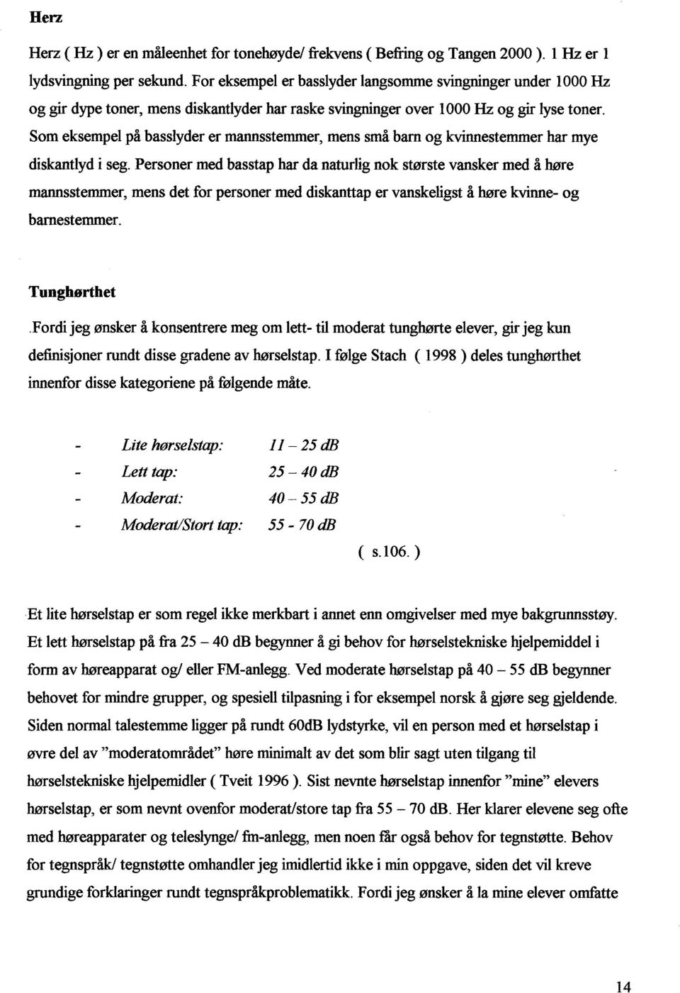 Som eksempel på basslyder er mannsstemmer, mens små barn og kvinnestemmer har mye diskantlyd i seg.