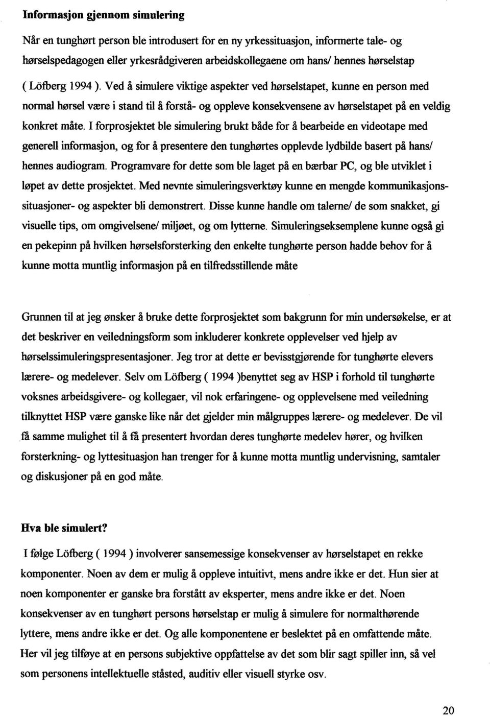 I forprosjektet ble simulering brukt både for å bearbeide en videotape med generell informasjon, og for å presentere den tunghørtes opplevde lydbilde basert på hansl hennes audiogram.