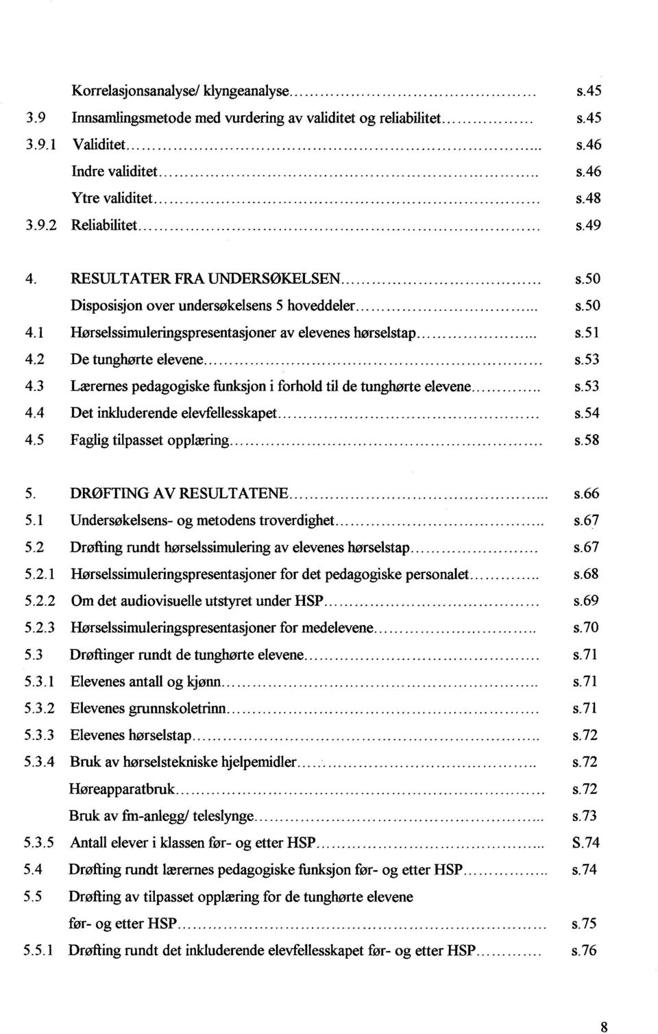 .. Det inkluderende elevfellesskapet..... Faglig tilpasset opplæring... DR0FTIJ5JG AV RESULTATENE... Undersøkelsens- og metodens troverdighet... Drøfting rundt hørselssimulering av elevenes hørselstap.