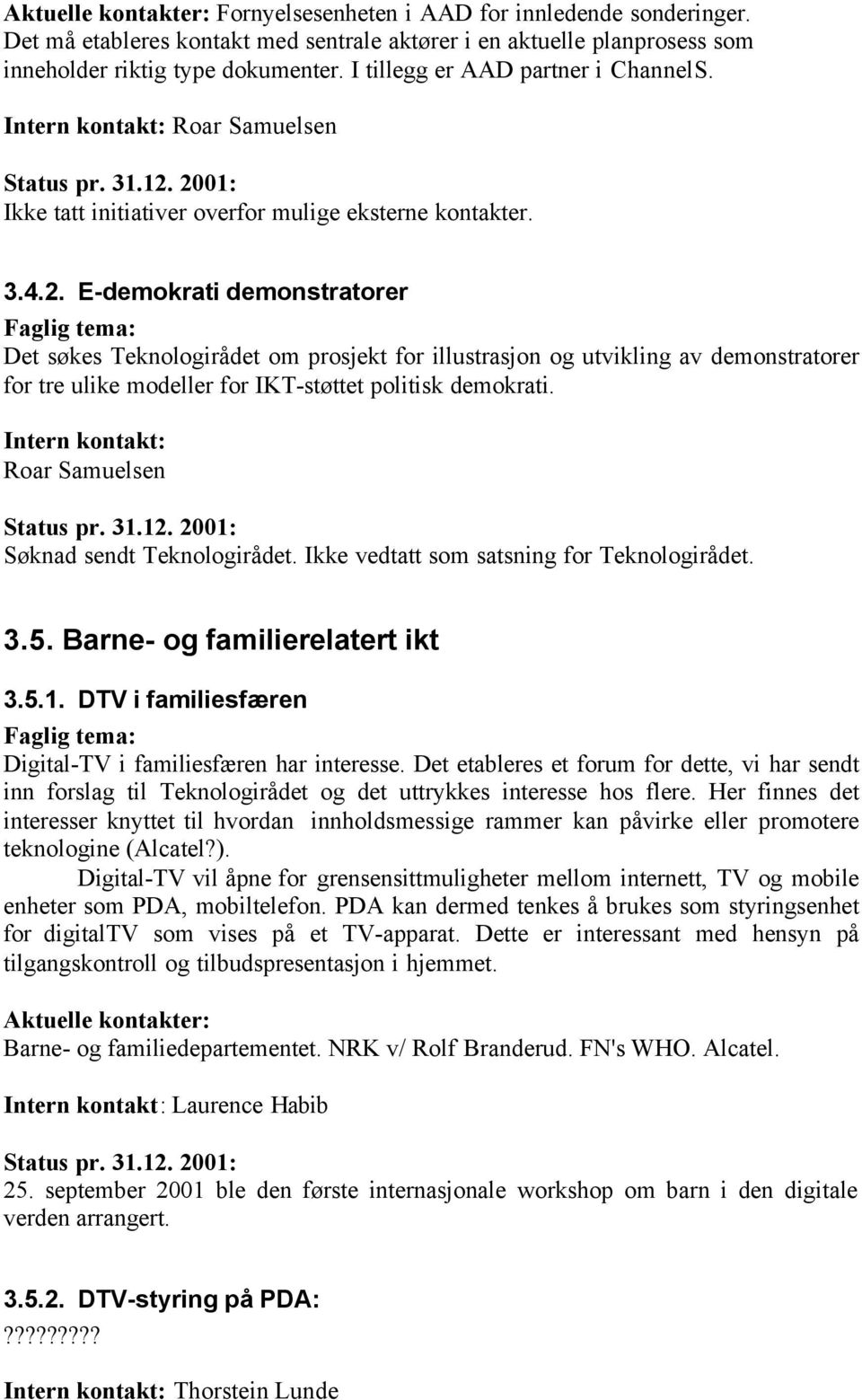 E-demokrati demonstratorer Det søkes Teknologirådet om prosjekt for illustrasjon og utvikling av demonstratorer for tre ulike modeller for IKT-støttet politisk demokrati.