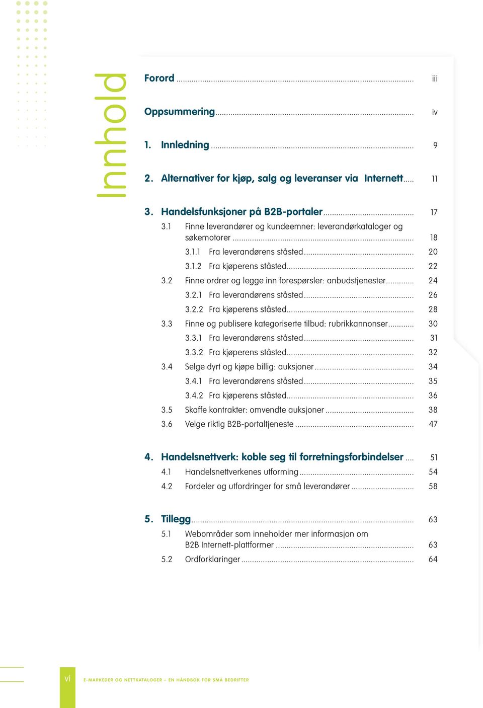 2 Finne ordrer og legge inn forespørsler: anbudstjenester... 24 3.2.1 Fra leverandørens ståsted... 26 3.2.2 Fra kjøperens ståsted... 28 3.3 Finne og publisere kategoriserte tilbud: rubrikkannonser.