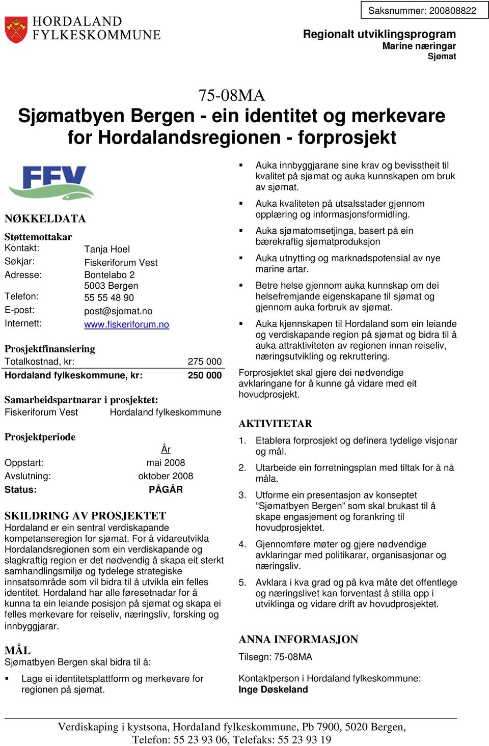 no Totalkostnad, kr: 275 000 Hordaland fylkeskommune, kr: 250 000 Fiskeriforum Vest Hordaland fylkeskommune Oppstart: mai 2008 Avslutning: oktober 2008 Hordaland er ein sentral verdiskapande