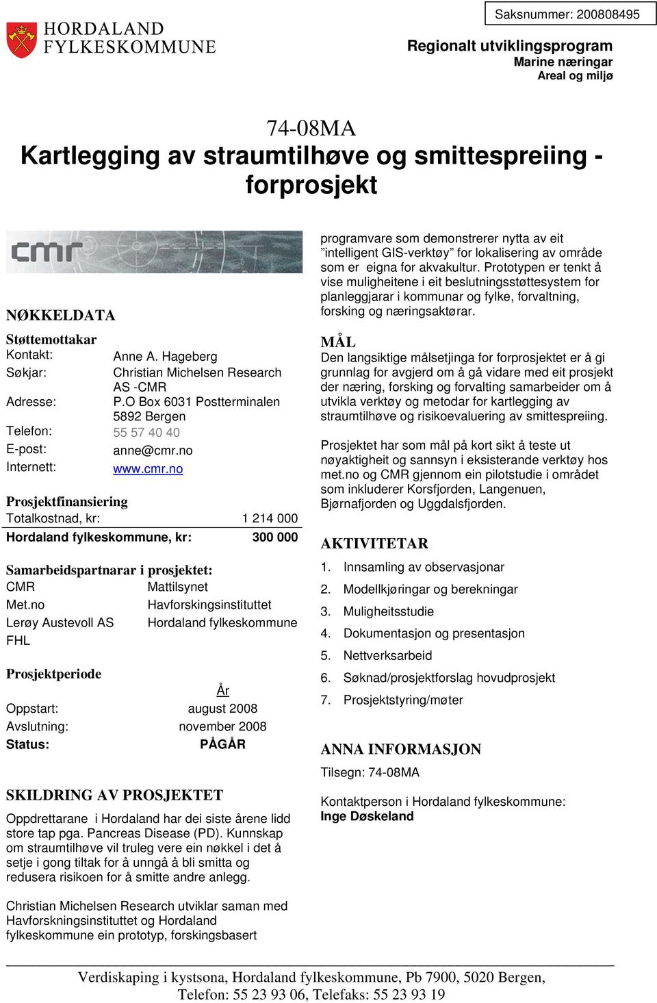 no Havforskingsinstituttet Lerøy Austevoll AS Hordaland fylkeskommune FHL Oppstart: august 2008 Avslutning: november 2008 Oppdrettarane i Hordaland har dei siste årene lidd store tap pga.