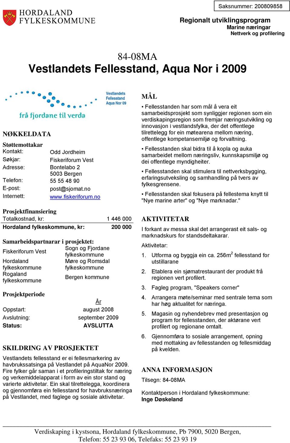 no Totalkostnad, kr: 1 446 000 Hordaland fylkeskommune, kr: 200 000 Sogn og Fjordane Fiskeriforum Vest fylkeskommune Hordaland Møre og Romsdal fylkeskommune fylkeskommune Rogaland Bergen kommune