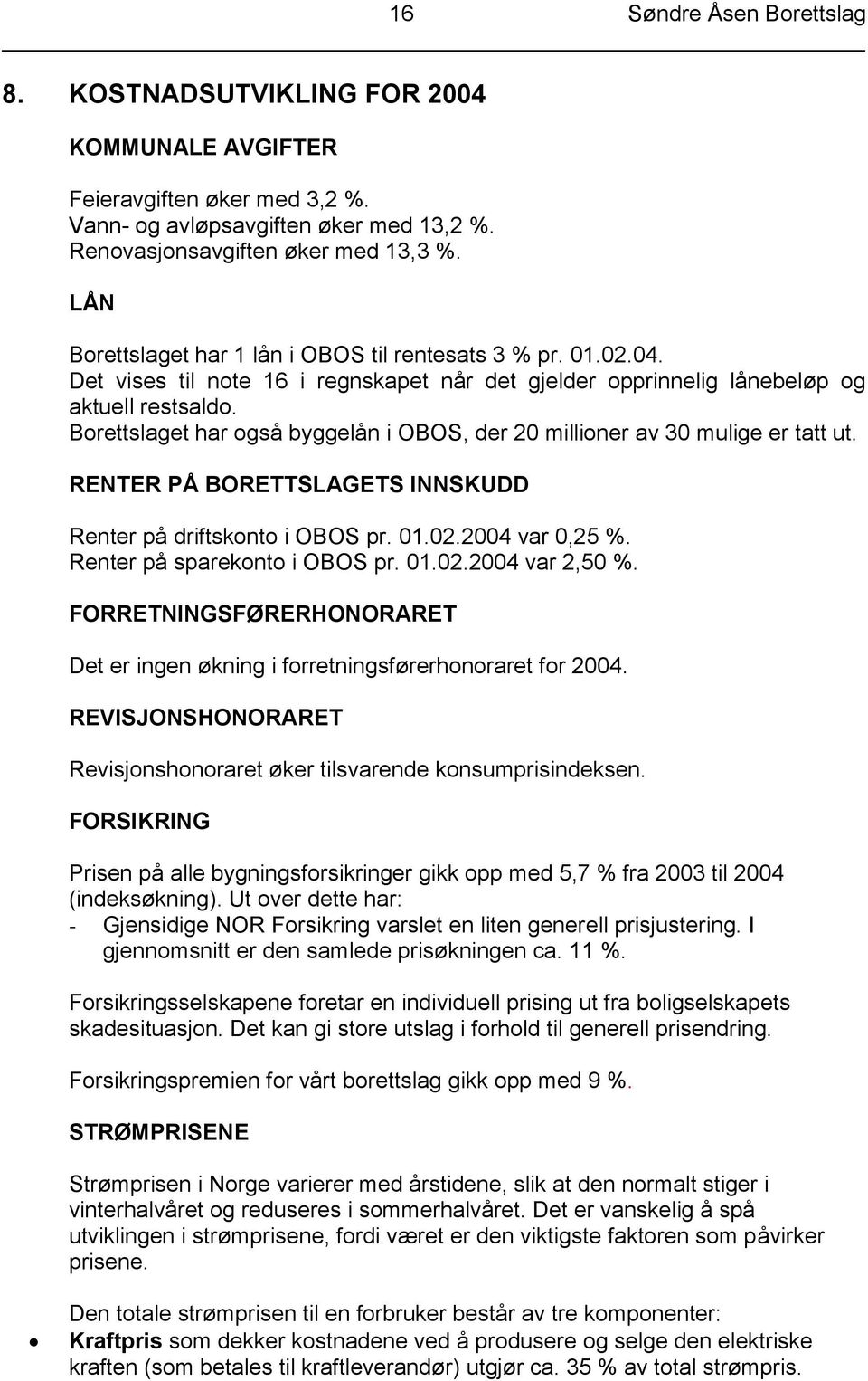 Borettslaget har også byggelån i OBOS, der 20 millioner av 30 mulige er tatt ut. RENTER PÅ BORETTSLAGETS INNSKUDD Renter på driftskonto i OBOS pr. 01.02.2004 var 0,25 %.