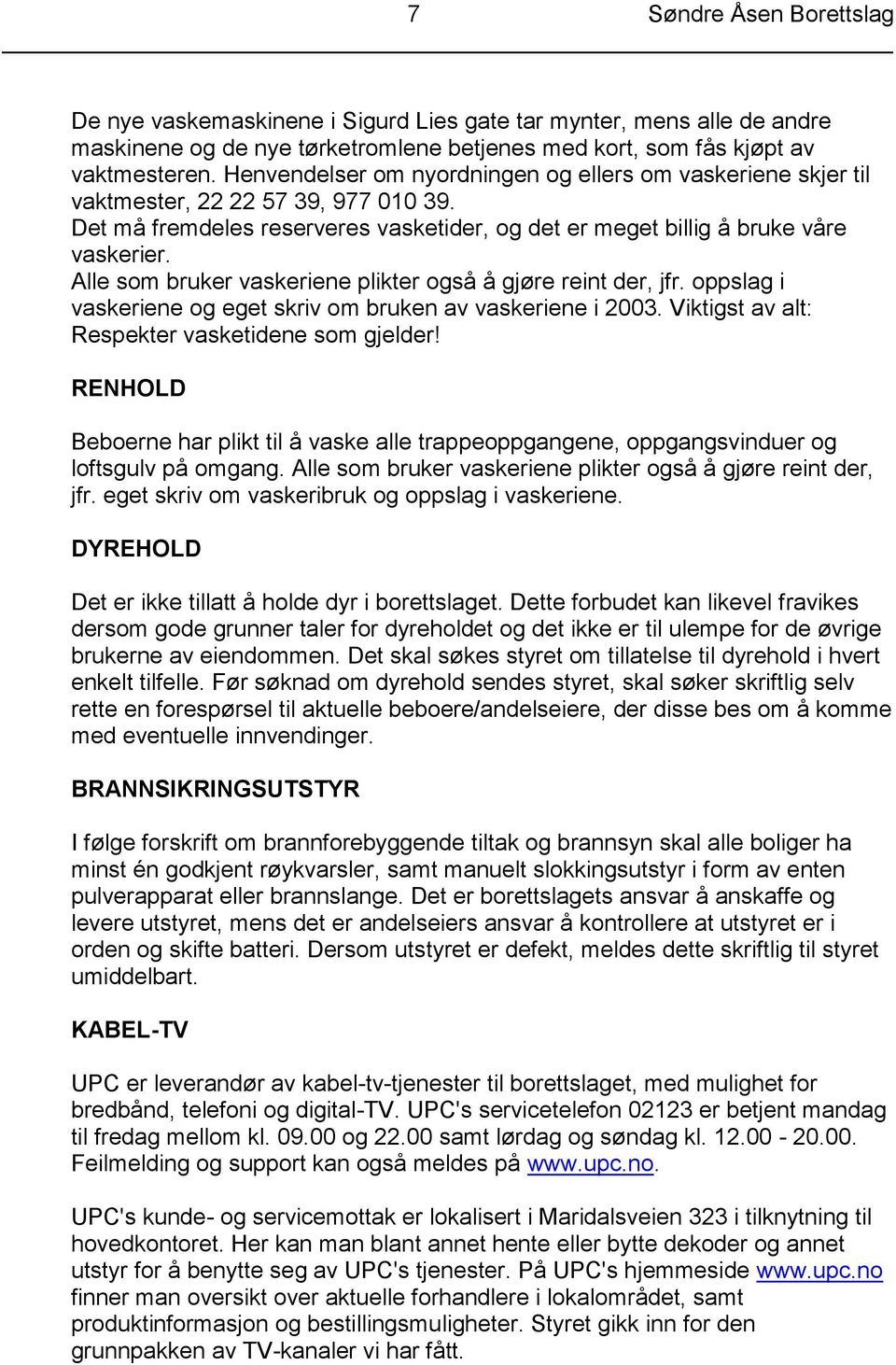 Alle som bruker vaskeriene plikter også å gjøre reint der, jfr. oppslag i vaskeriene og eget skriv om bruken av vaskeriene i 2003. Viktigst av alt: Respekter vasketidene som gjelder!