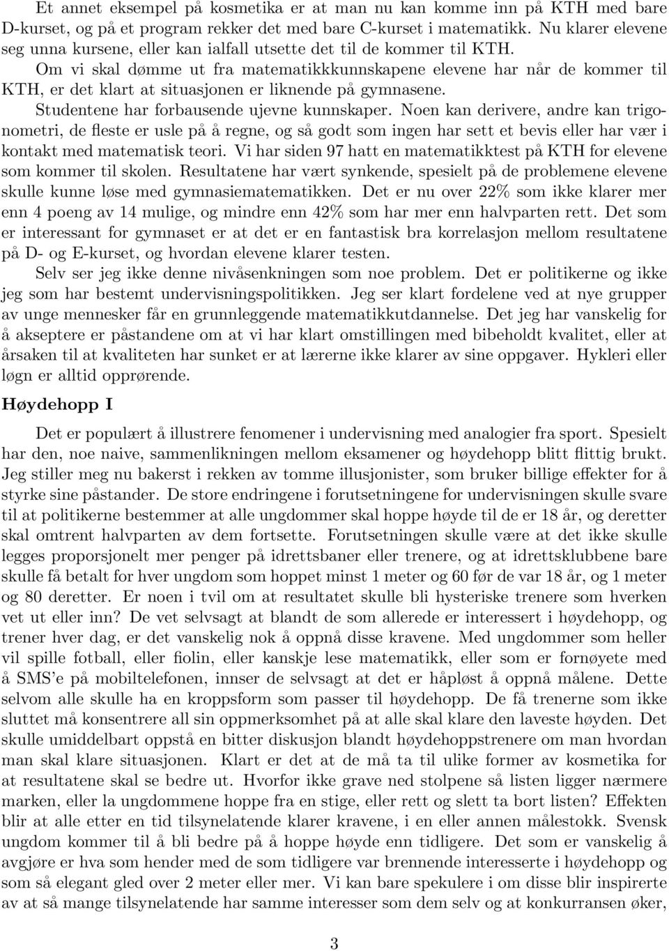 Om vi skal dømme ut fra matematikkkunnskapene elevene har når de kommer til KTH, er det klart at situasjonen er liknende på gymnasene. Studentene har forbausende ujevne kunnskaper.