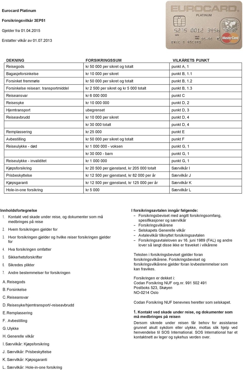 1 Forsinket fremmøte kr 50 000 per sikret og totalt punkt B, 1.2 Forsinkelse reisearr. transportmiddel kr 2 500 per sikret og kr 5 000 totalt punkt B, 1.