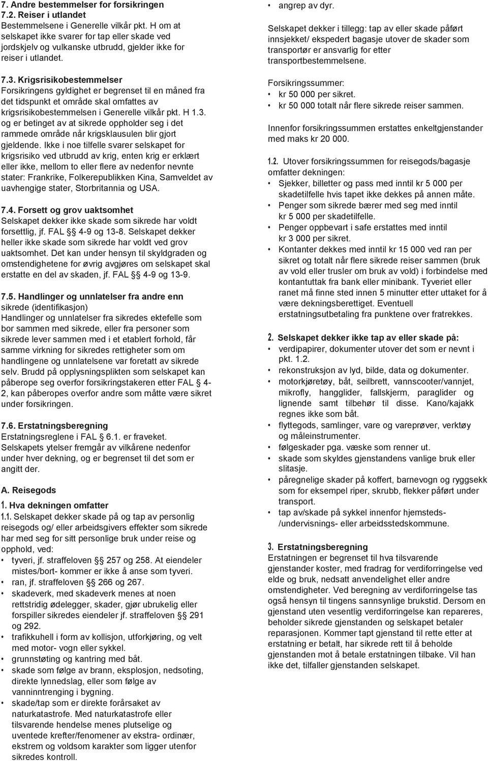 Krigsrisikobestemmelser Forsikringens gyldighet er begrenset til en måned fra det tidspunkt et område skal omfattes av krigsrisikobestemmelsen i Generelle vilkår pkt. H 1.3.