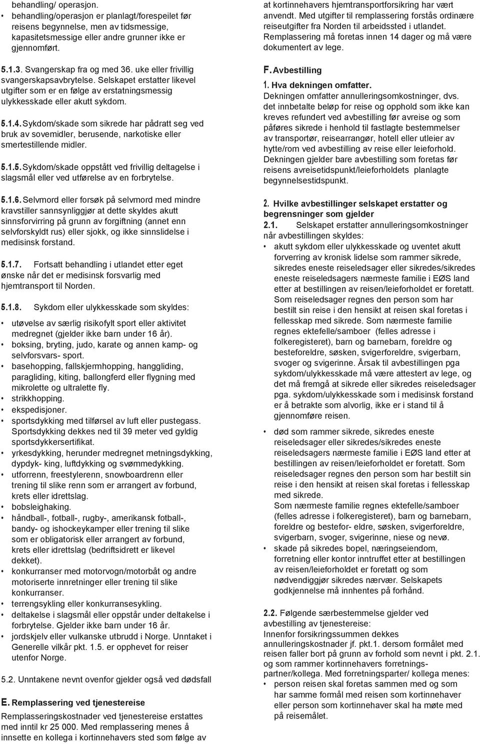 Sykdom/skade som sikrede har pådratt seg ved bruk av sovemidler, berusende, narkotiske eller smertestillende midler. 5.