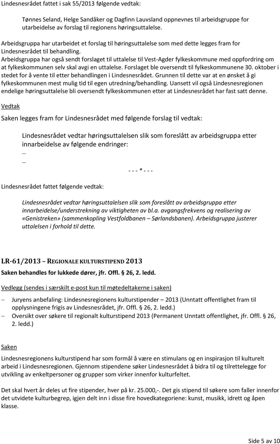 Arbeidsgruppa har også sendt forslaget til uttalelse til Vest-Agder fylkeskommune med oppfordring om at fylkeskommunen selv skal avgi en uttalelse. Forslaget ble oversendt til fylkeskommunene 30.