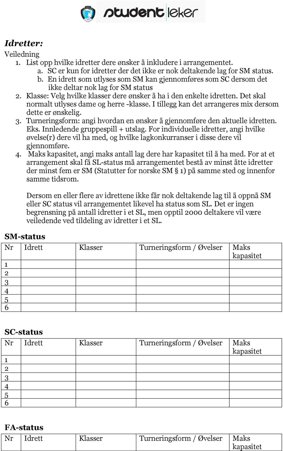 Det skal normalt utlyses dame og herre -klasse. I tillegg kan det arrangeres mix dersom dette er ønskelig. 3. Turneringsform: angi hvordan en ønsker å gjennomføre den aktuelle idretten. Eks.