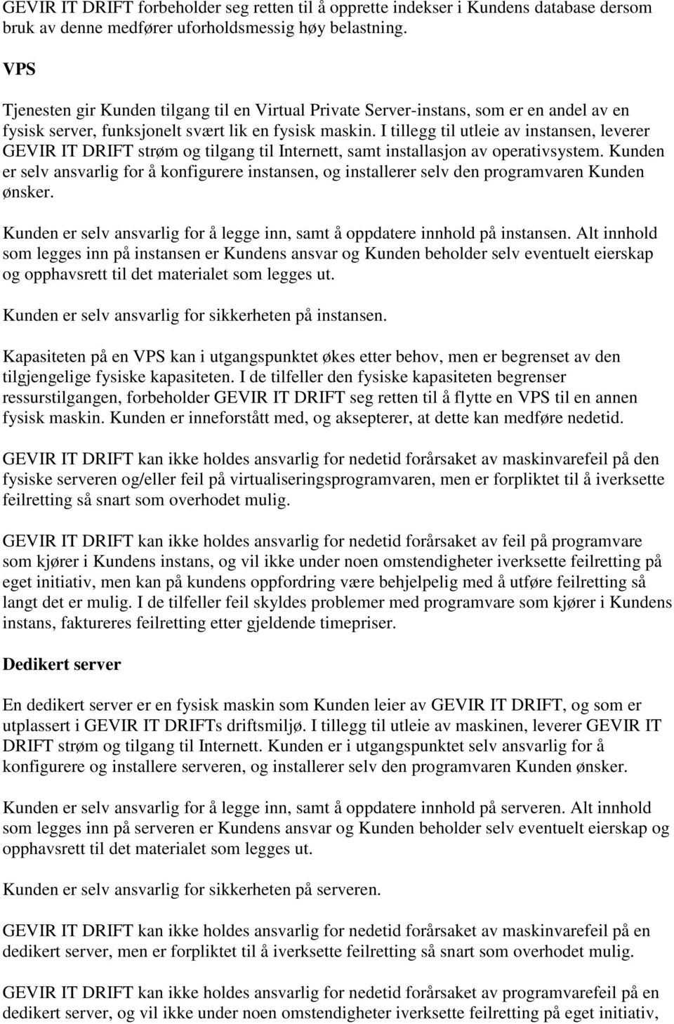 I tillegg til utleie av instansen, leverer GEVIR IT DRIFT strøm og tilgang til Internett, samt installasjon av operativsystem.