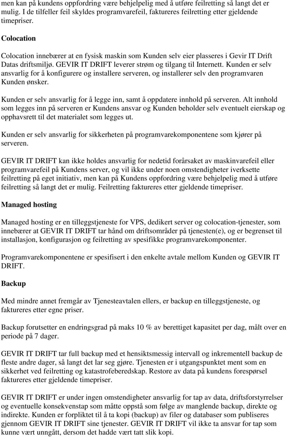 Kunden er selv ansvarlig for å konfigurere og installere serveren, og installerer selv den programvaren Kunden ønsker. Kunden er selv ansvarlig for å legge inn, samt å oppdatere innhold på serveren.