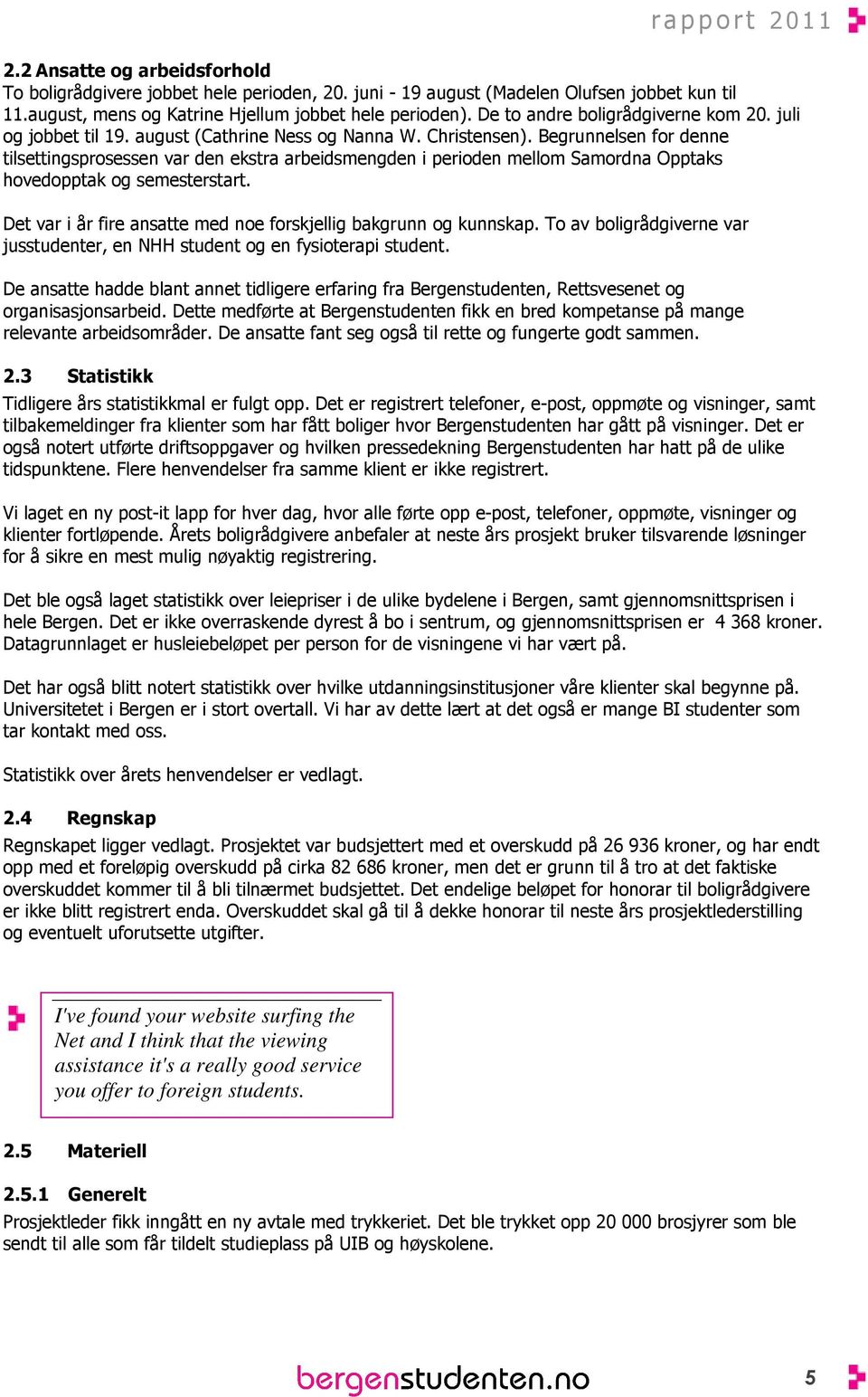 Begrunnelsen for denne tilsettingsprosessen var den ekstra arbeidsmengden i perioden mellom Samordna Opptaks hovedopptak og semesterstart.