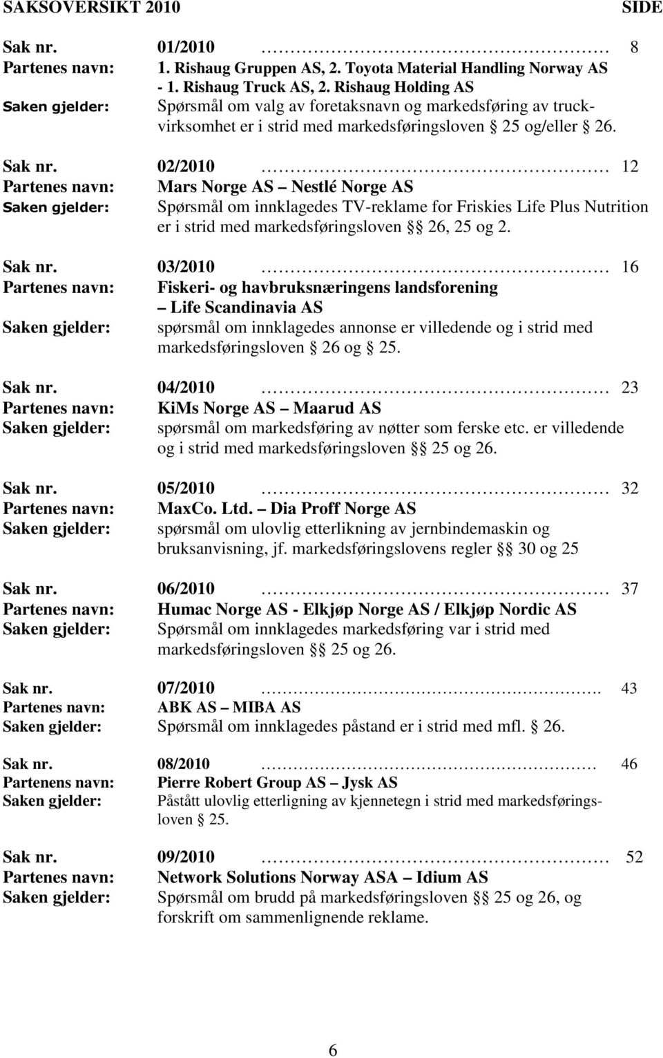 02/2010 12 Partenes navn: Mars Norge AS Nestlé Norge AS Saken gjelder: Spørsmål om innklagedes TV-reklame for Friskies Life Plus Nutrition er i strid med markedsføringsloven 26, 25 og 2. Sak nr.