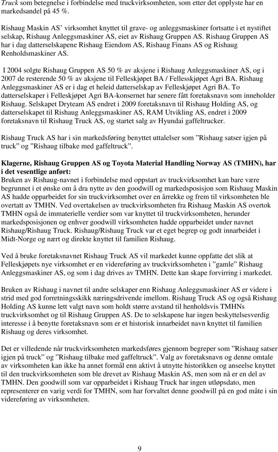 Rishaug Gruppen AS har i dag datterselskapene Rishaug Eiendom AS, Rishaug Finans AS og Rishaug Renholdsmaskiner AS.