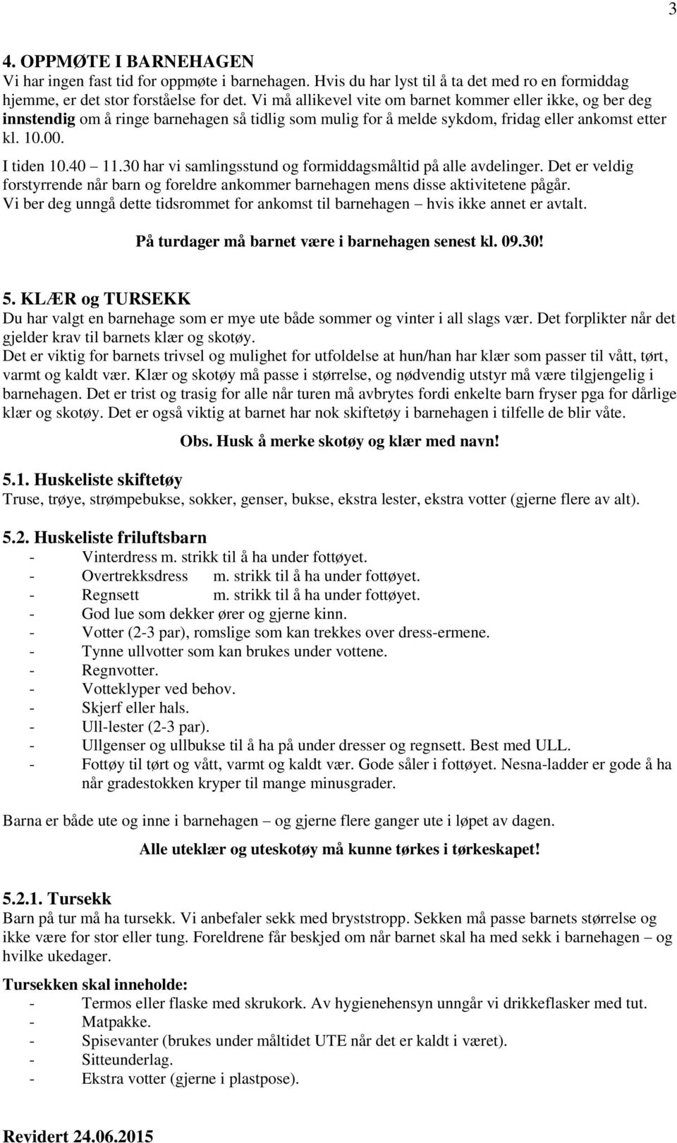 30 har vi samlingsstund og formiddagsmåltid på alle avdelinger. Det er veldig forstyrrende når barn og foreldre ankommer barnehagen mens disse aktivitetene pågår.