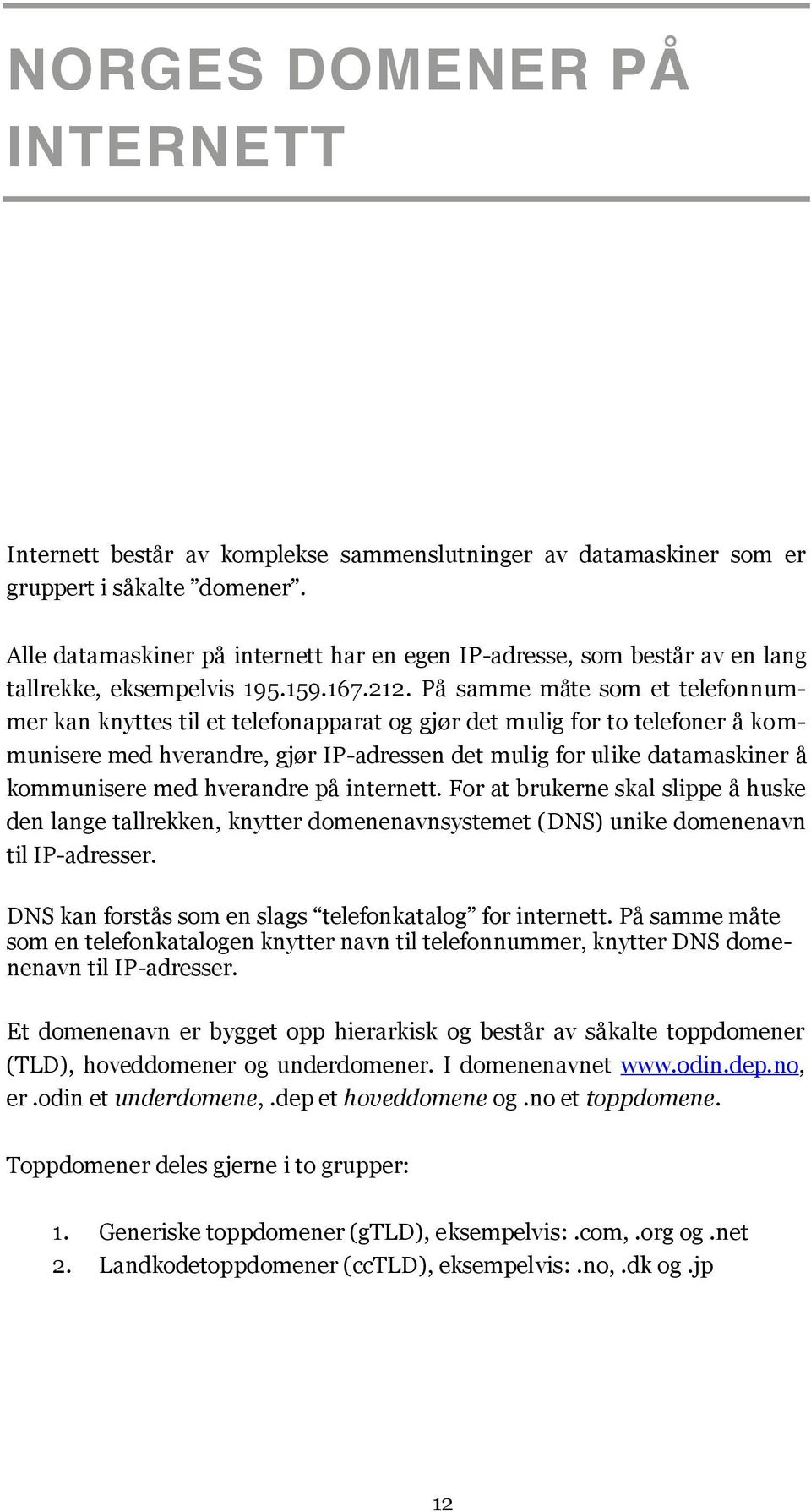 På samme måte som et telefonnummer kan knyttes til et telefonapparat og gjør det mulig for to telefoner å kommunisere med hverandre, gjør IP-adressen det mulig for ulike datamaskiner å kommunisere