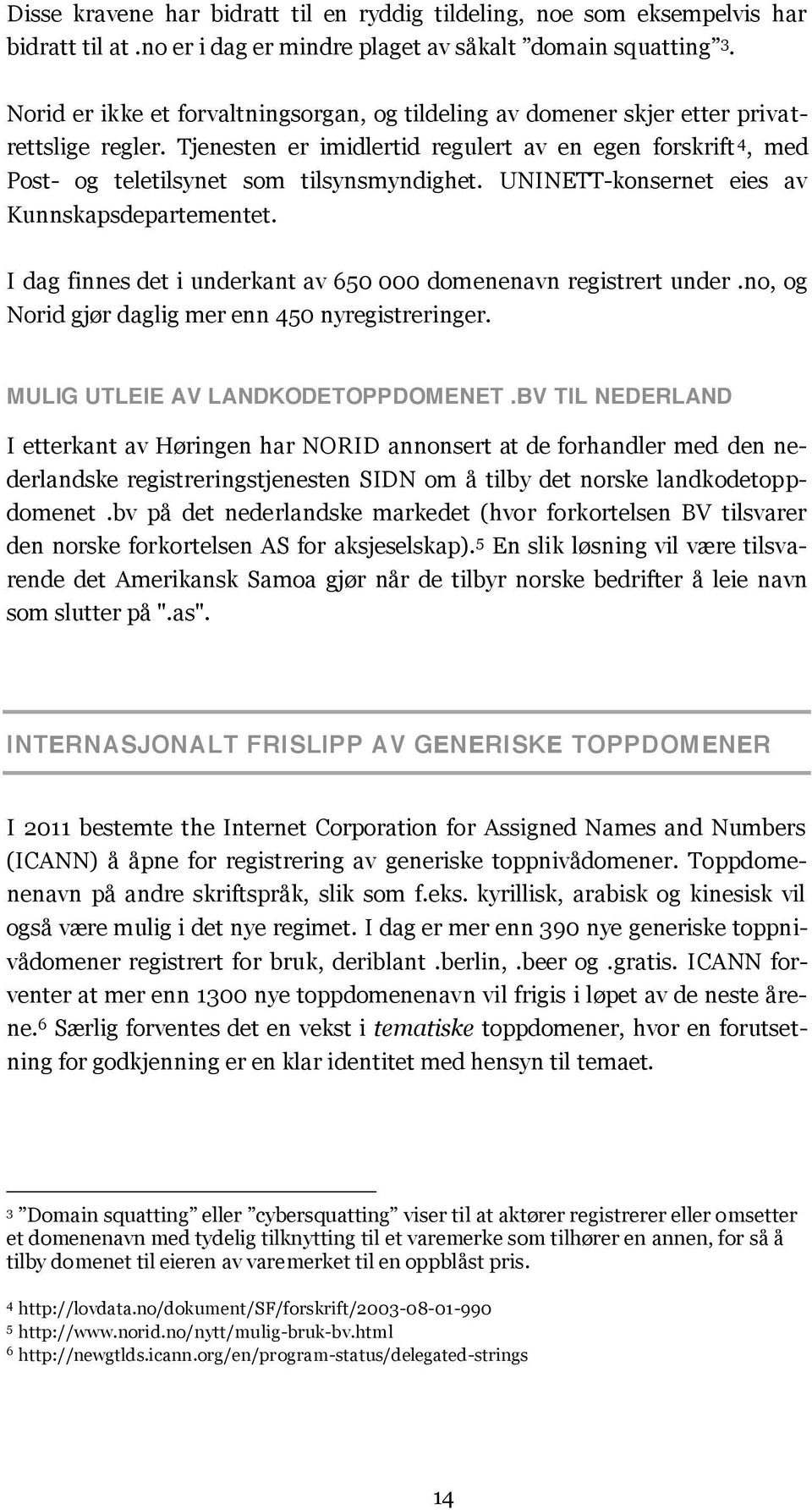 UNINETT-konsernet eies av Kunnskapsdepartementet. I dag finnes det i underkant av 650 000 domenenavn registrert under.no, og Norid gjør daglig mer enn 450 nyregistreringer.