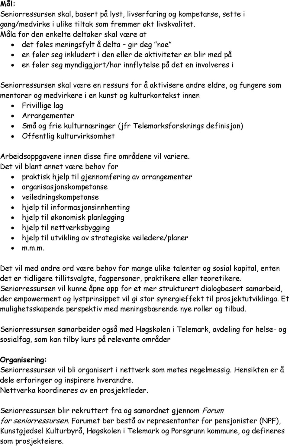 en involveres i Seniorressursen skal være en ressurs for å aktivisere andre eldre, og fungere som mentorer og medvirkere i en kunst og kulturkontekst innen Frivillige lag Arrangementer Små og frie