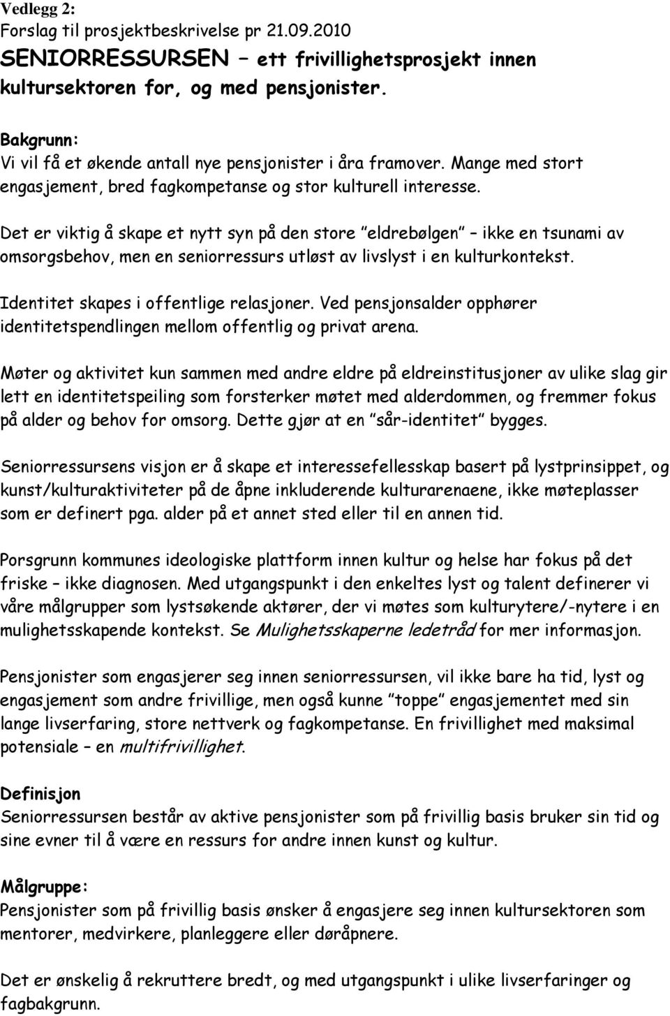 Det er viktig å skape et nytt syn på den store eldrebølgen ikke en tsunami av omsorgsbehov, men en seniorressurs utløst av livslyst i en kulturkontekst. Identitet skapes i offentlige relasjoner.