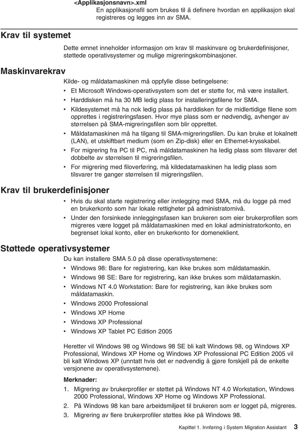 Maskinarekra Kilde- og måldatamaskinen må oppfylle disse betingelsene: Kra til brukerdefinisjoner Et Microsoft Windows-operatisystem som det er støtte for, må ære installert.