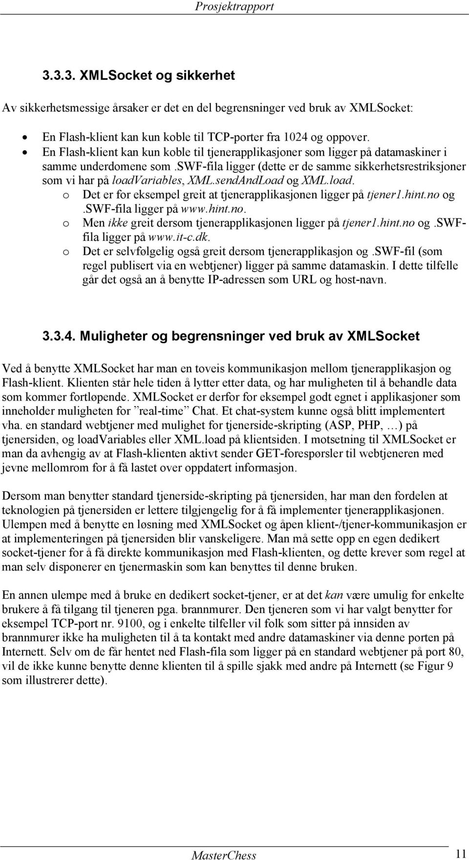 sendAndLoad og XML.load. o Det er for eksempel greit at tjenerapplikasjonen ligger på tjener1.hint.no og.swf-fila ligger på www.hint.no. o Men ikke greit dersom tjenerapplikasjonen ligger på tjener1.