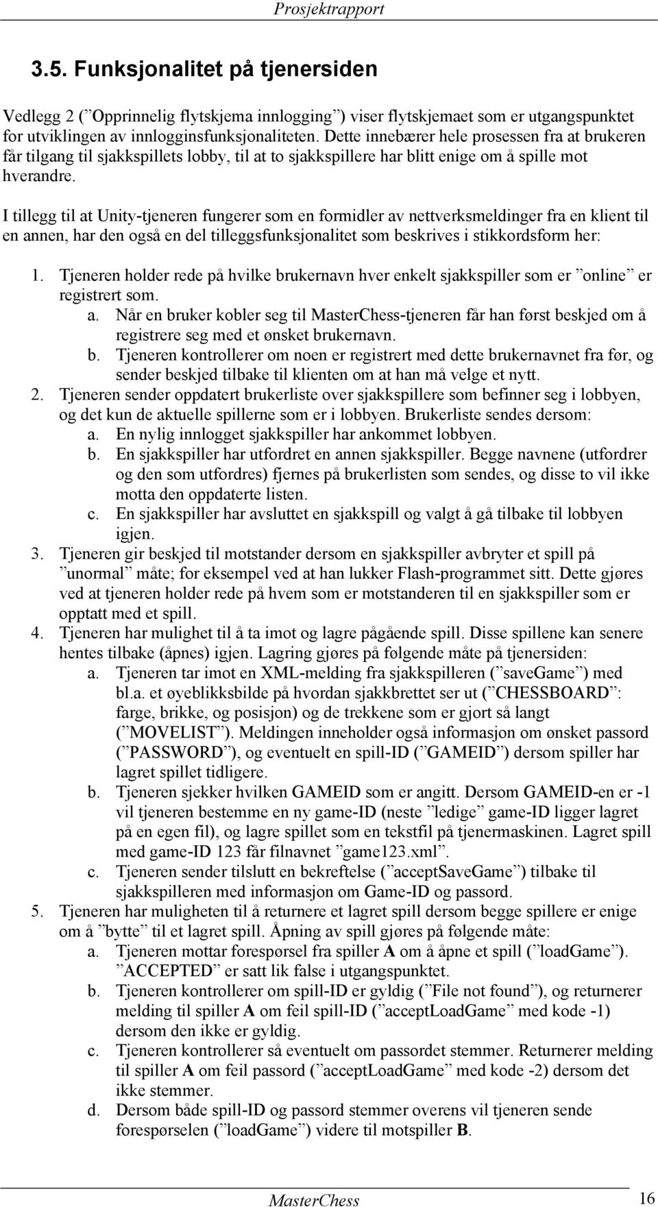 I tillegg til at Unity-tjeneren fungerer som en formidler av nettverksmeldinger fra en klient til en annen, har den også en del tilleggsfunksjonalitet som beskrives i stikkordsform her: 1.