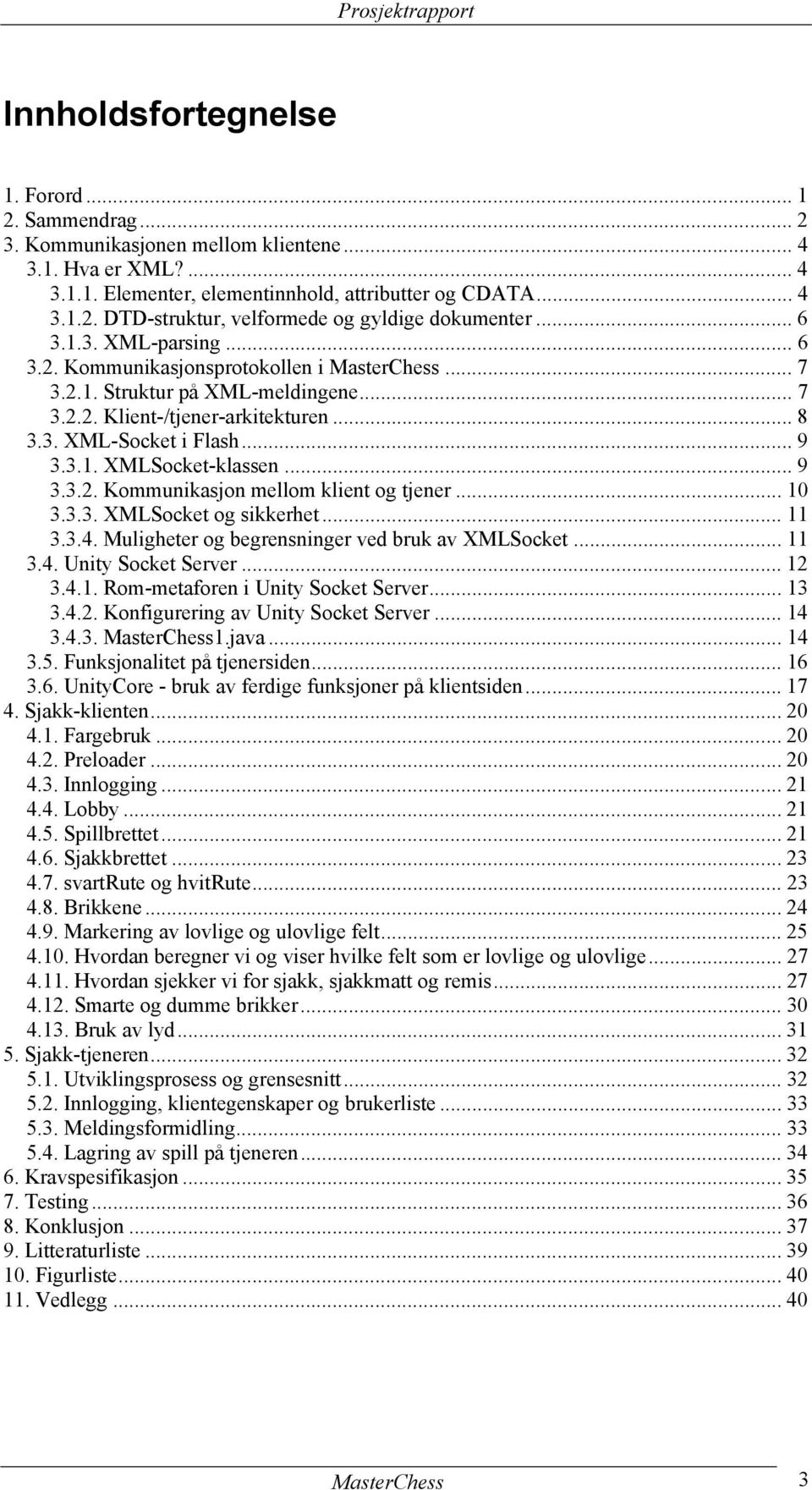 .. 9 3.3.2. Kommunikasjon mellom klient og tjener... 10 3.3.3. XMLSocket og sikkerhet... 11 3.3.4. Muligheter og begrensninger ved bruk av XMLSocket... 11 3.4. Unity Socket Server... 12 3.4.1. Rom-metaforen i Unity Socket Server.