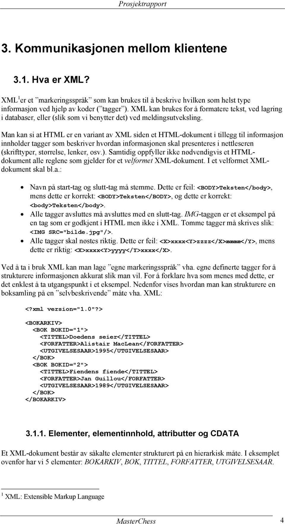 Man kan si at HTML er en variant av XML siden et HTML-dokument i tillegg til informasjon innholder tagger som beskriver hvordan informasjonen skal presenteres i nettleseren (skrifttyper, størrelse,