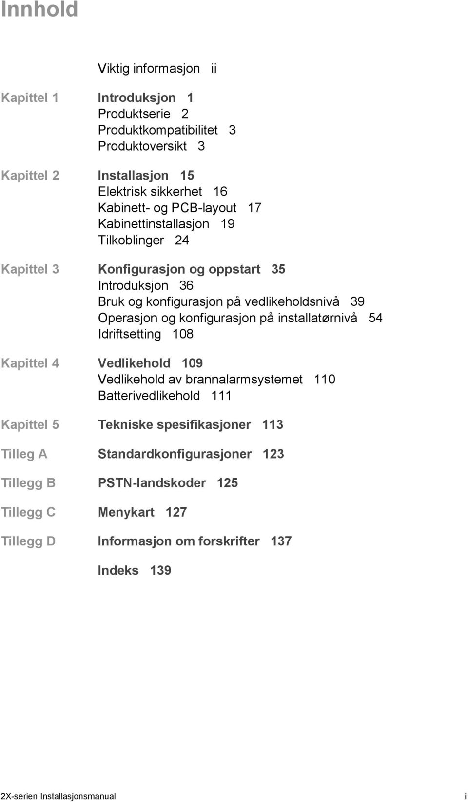 konfigurasjon på installatørnivå 54 Idriftsetting 108 Kapittel 4 Vedlikehold 109 Vedlikehold av brannalarmsystemet 110 Batterivedlikehold 111 Kapittel 5 Tekniske