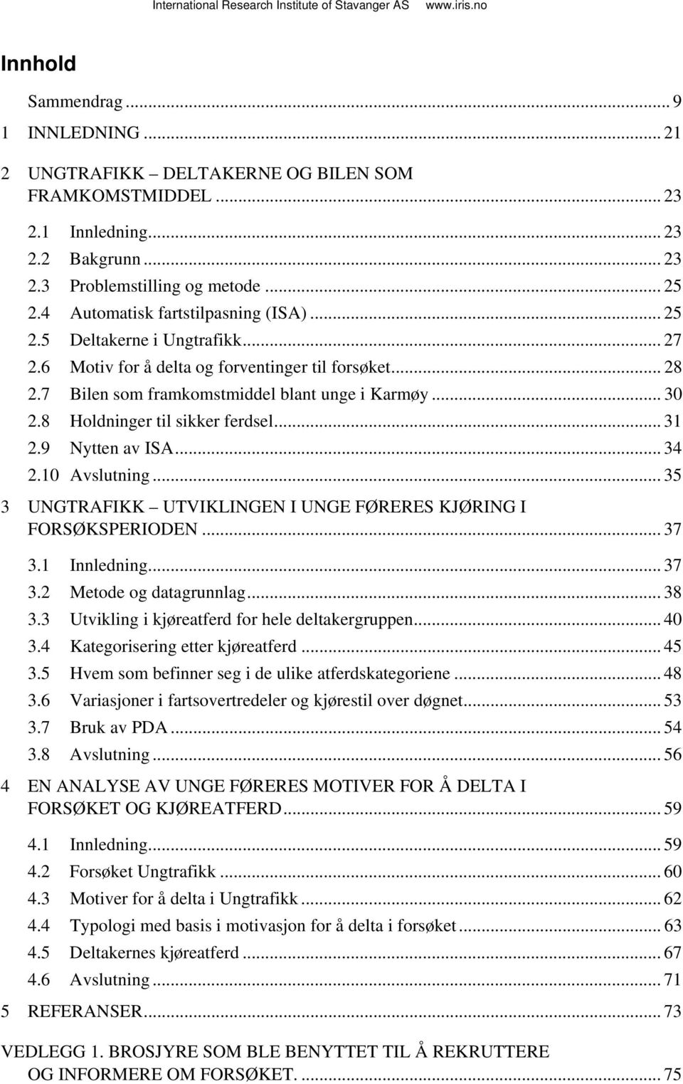 8 Holdninger til sikker ferdsel... 31 2.9 Nytten av ISA... 34 2.10 Avslutning... 35 3 UNGTRAFIKK UTVIKLINGEN I UNGE FØRERES KJØRING I FORSØKSPERIODEN... 37 3.1 Innledning... 37 3.2 Metode og datagrunnlag.