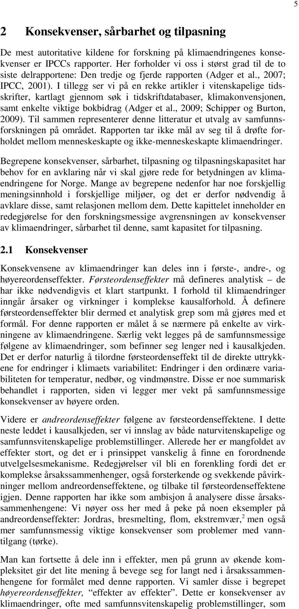 I tillegg ser vi på en rekke artikler i vitenskapelige tidsskrifter, kartlagt gjennom søk i tidskriftdatabaser, klimakonvensjonen, samt enkelte viktige bokbidrag (Adger et al.