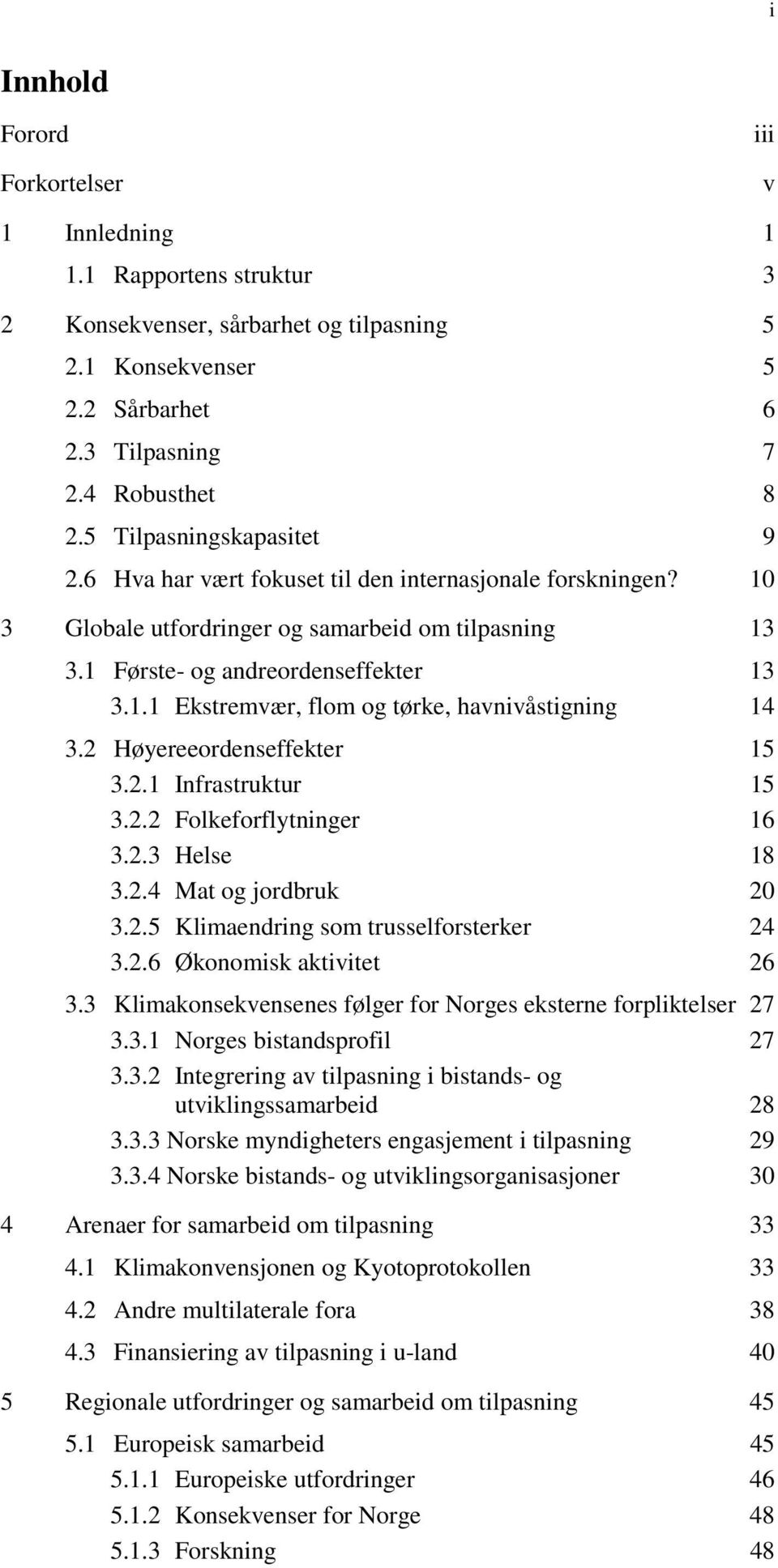 2 Høyereeordenseffekter 15 3.2.1 Infrastruktur 15 3.2.2 Folkeforflytninger 16 3.2.3 Helse 18 3.2.4 Mat og jordbruk 20 3.2.5 Klimaendring som trusselforsterker 24 3.2.6 Økonomisk aktivitet 26 3.