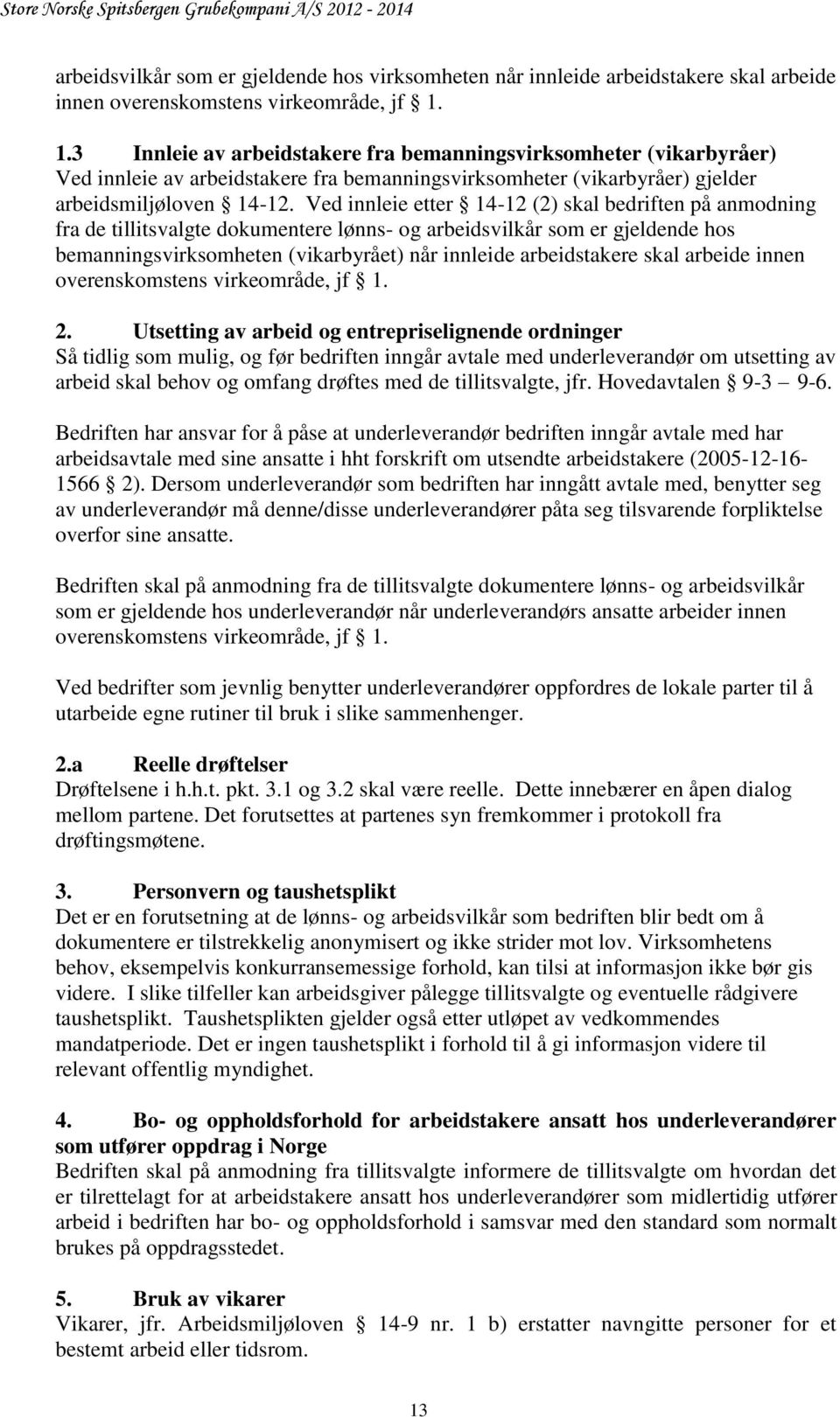 Ved innleie etter 14-12 (2) skal bedriften på anmodning fra de tillitsvalgte dokumentere lønns- og arbeidsvilkår som er gjeldende hos bemanningsvirksomheten (vikarbyrået) når innleide arbeidstakere