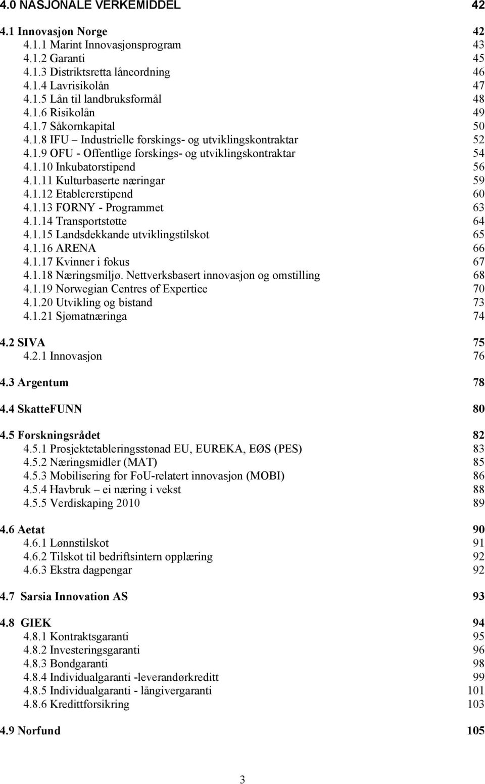 1.12 Etablererstipend 60 4.1.13 FORNY - Programmet 63 4.1.14 Transportstøtte 64 4.1.15 Landsdekkande utviklingstilskot 65 4.1.16 ARENA 66 4.1.17 Kvinner i fokus 67 4.1.18 Næringsmiljø.