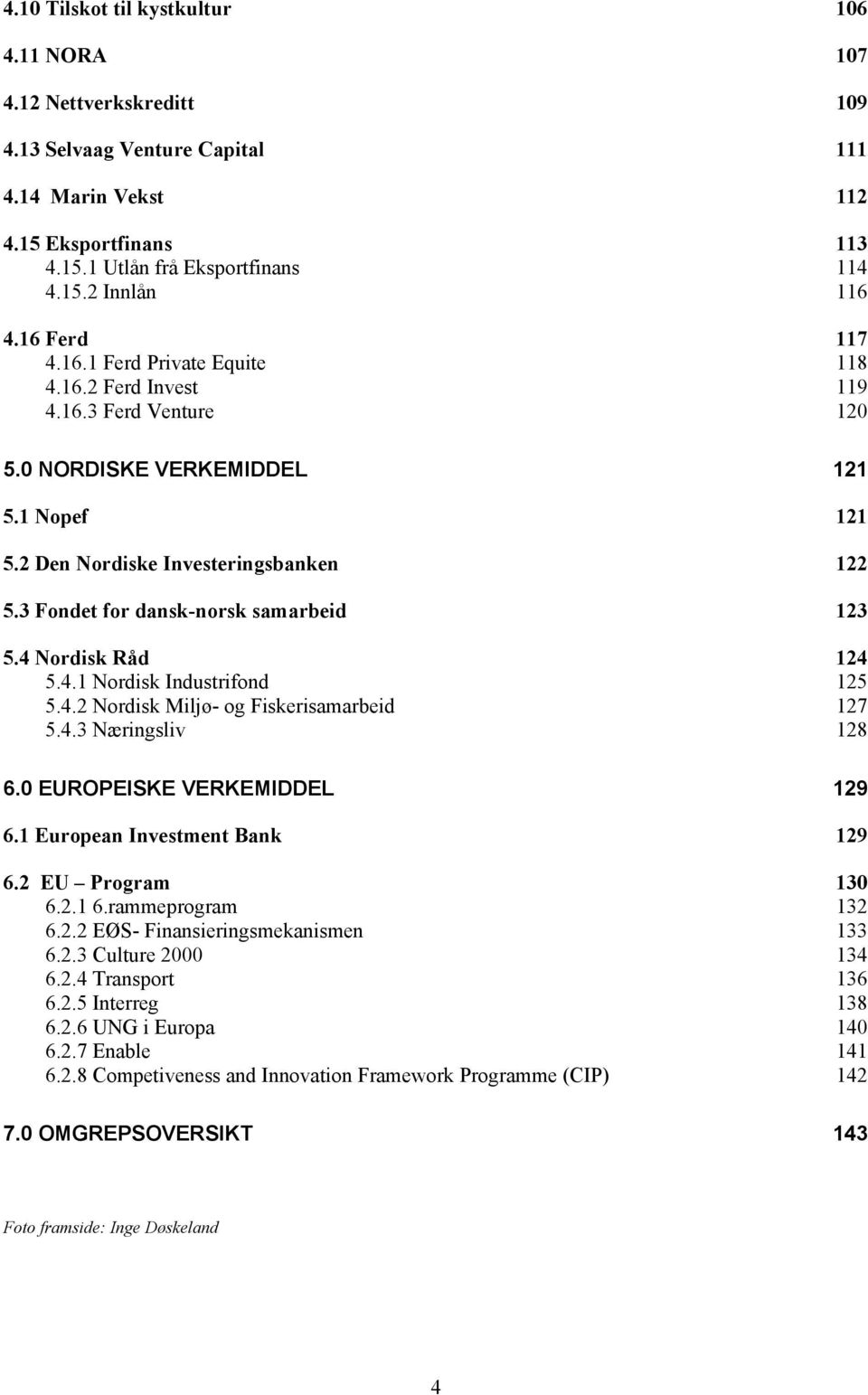 3 Fondet for dansk-norsk samarbeid 123 5.4 Nordisk Råd 124 5.4.1 Nordisk Industrifond 125 5.4.2 Nordisk Miljø- og Fiskerisamarbeid 127 5.4.3 Næringsliv 128 6.0 EUROPEISKE VERKEMIDDEL 129 6.