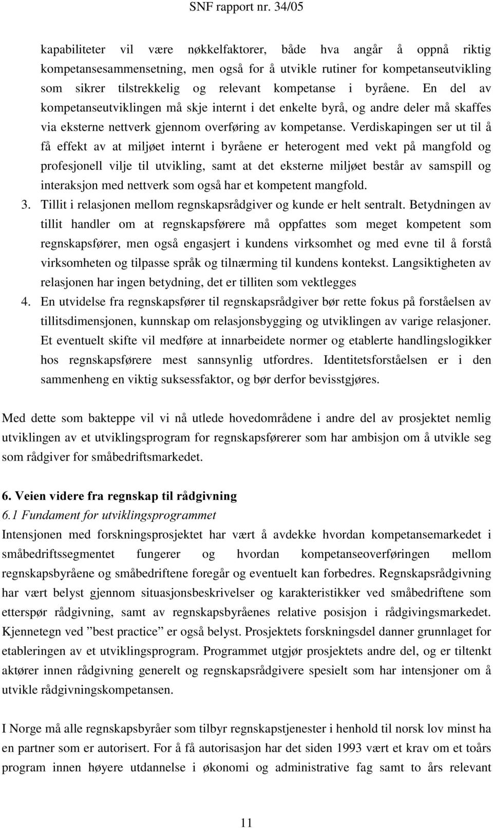 Verdiskapingen ser ut til å få effekt av at miljøet internt i byråene er heterogent med vekt på mangfold og profesjonell vilje til utvikling, samt at det eksterne miljøet består av samspill og