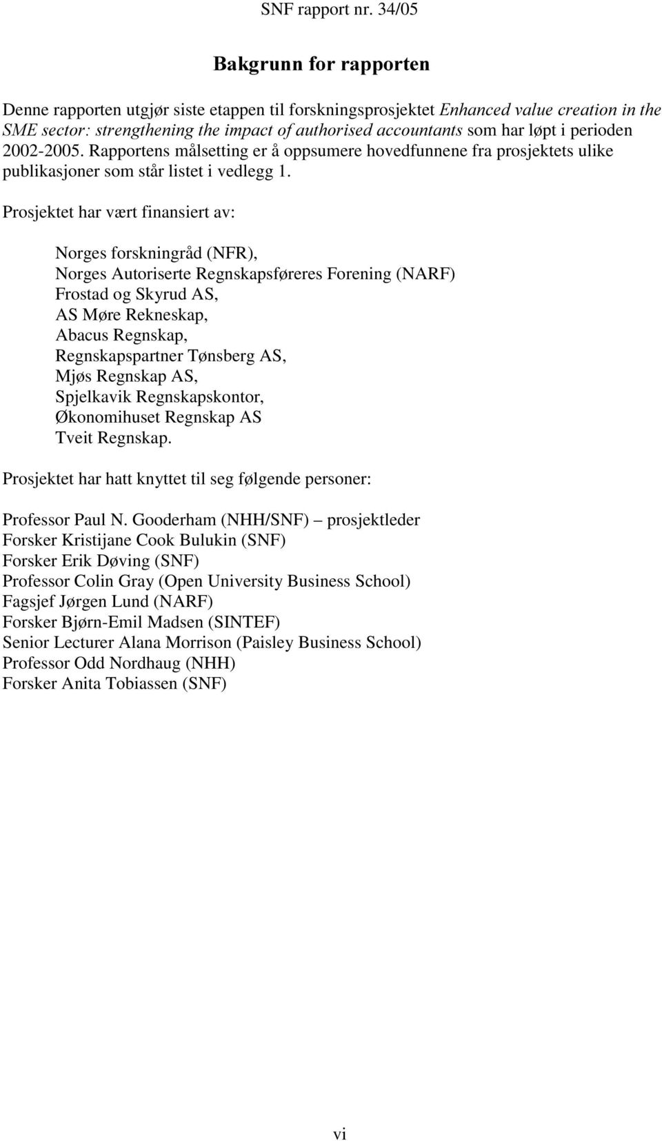 Prosjektet har vært finansiert av: Norges forskningråd (NFR), Norges Autoriserte Regnskapsføreres Forening (NARF) Frostad og Skyrud AS, AS Møre Rekneskap, Abacus Regnskap, Regnskapspartner Tønsberg