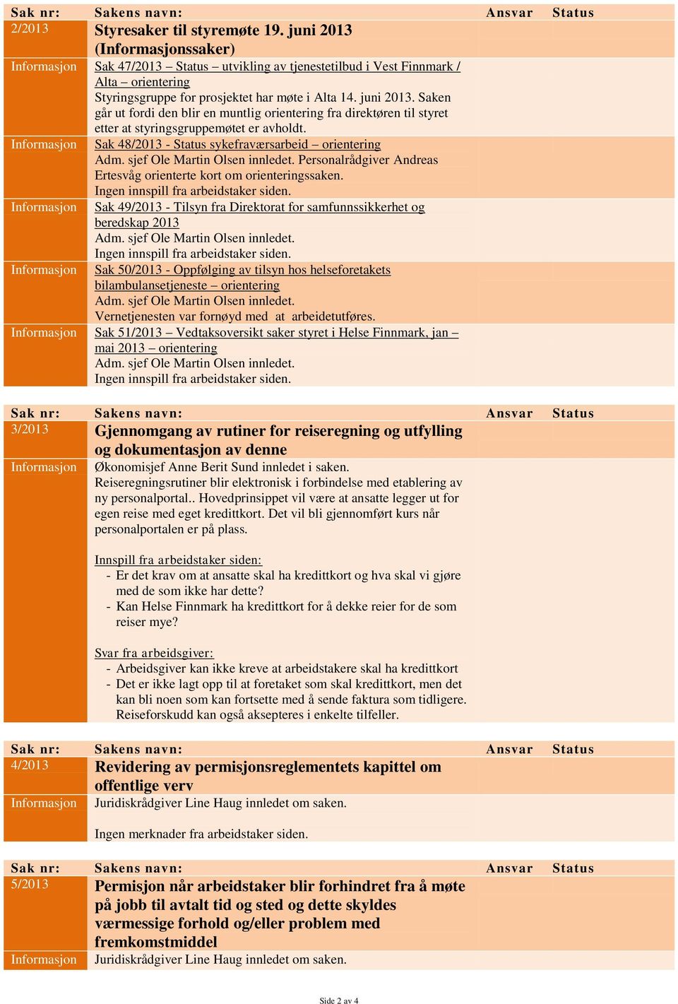 Sak 49/2013 - Tilsyn fra Direktorat for samfunnssikkerhet og beredskap 2013 Sak 50/2013 - Oppfølging av tilsyn hos helseforetakets bilambulansetjeneste orientering Vernetjenesten var fornøyd med at